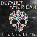 DEFAULT AMERICAN, “THE LIFE OF ME”